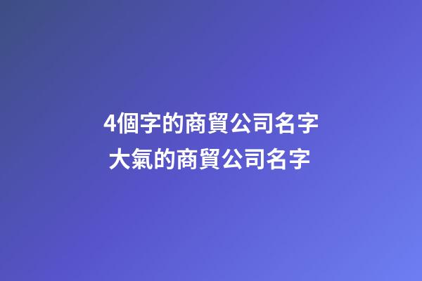 4個字的商貿公司名字 大氣的商貿公司名字